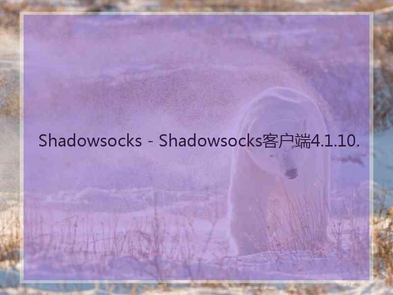 Shadowsocks - Shadowsocks客户端4.1.10.