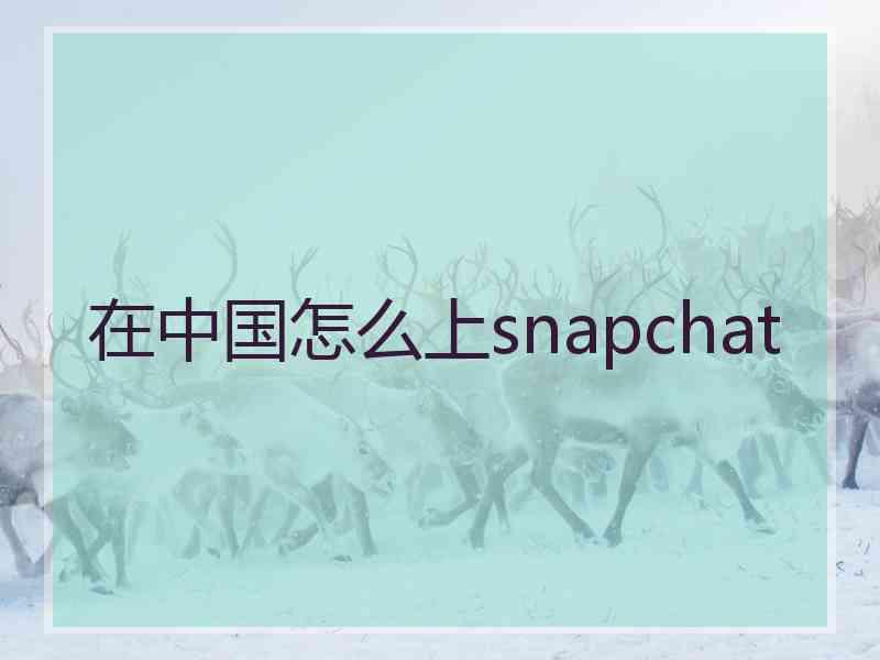 在中国怎么上snapchat