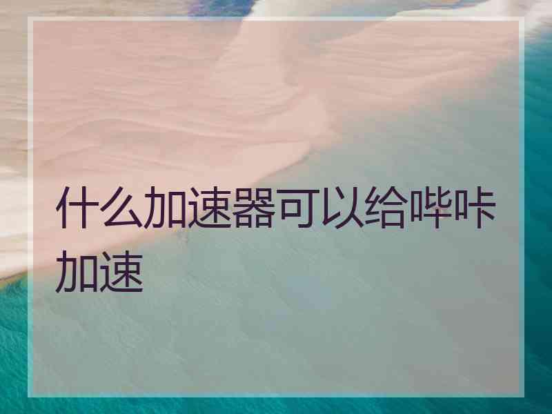 什么加速器可以给哔咔加速