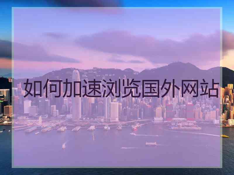 如何加速浏览国外网站