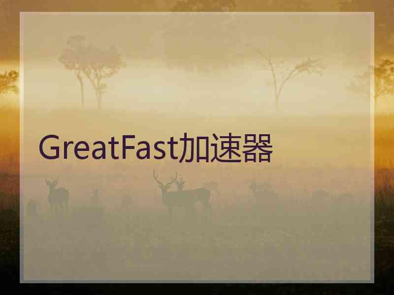 GreatFast加速器