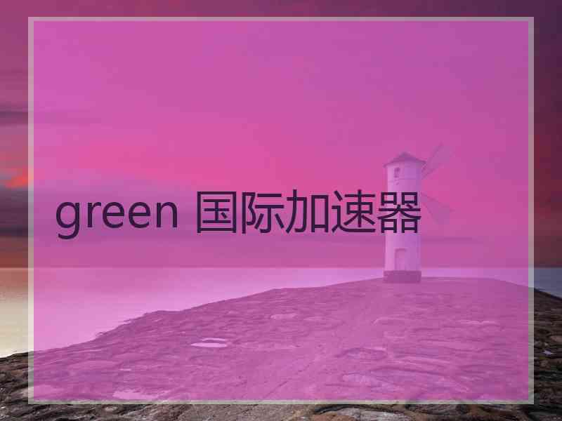 green 国际加速器