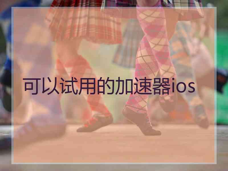 可以试用的加速器ios