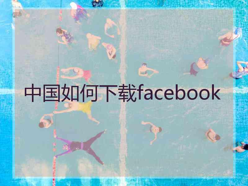 中国如何下载facebook