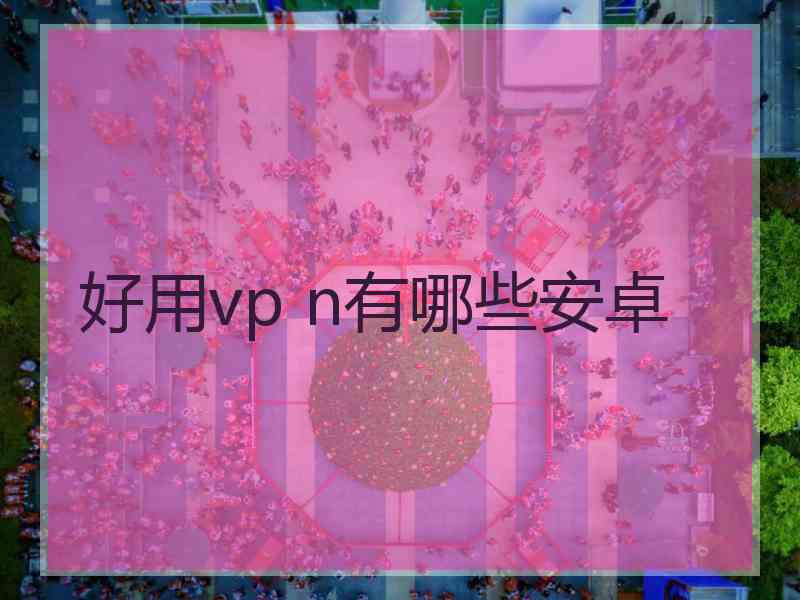 好用vp n有哪些安卓