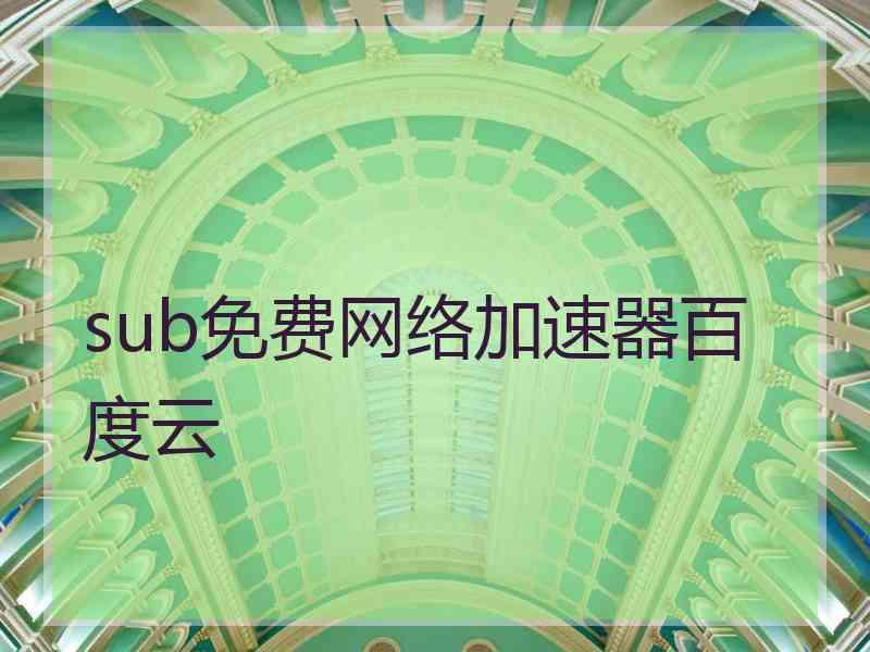 sub免费网络加速器百度云