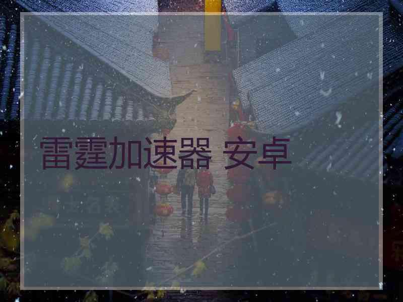 雷霆加速器 安卓