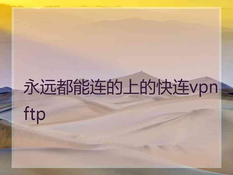 永远都能连的上的快连vpn ftp