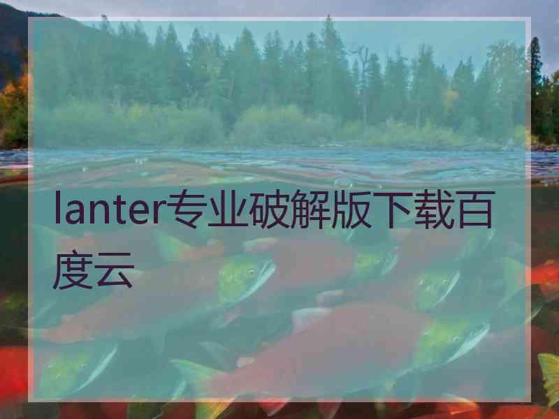 lanter专业破解版下载百度云