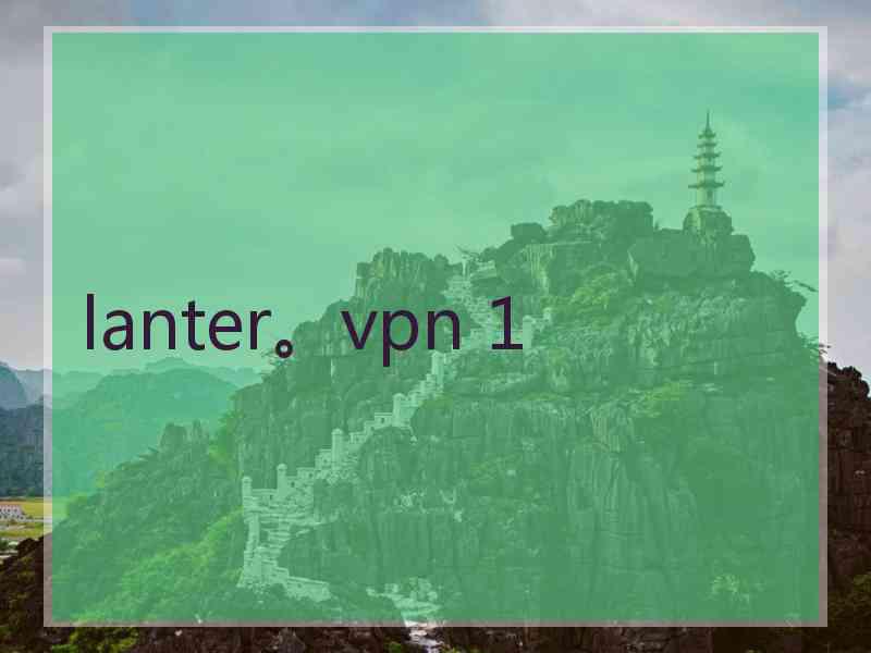 lanter。vpn 1