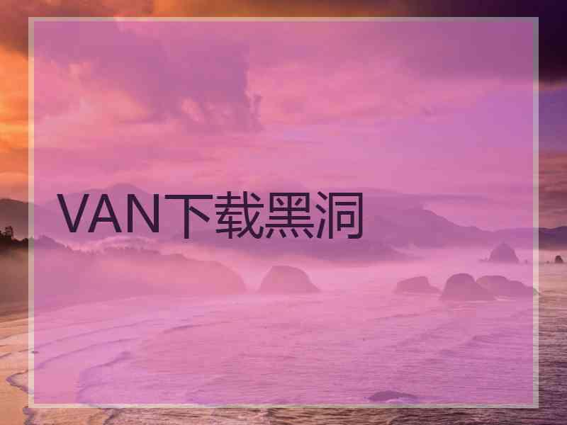 VAN下载黑洞