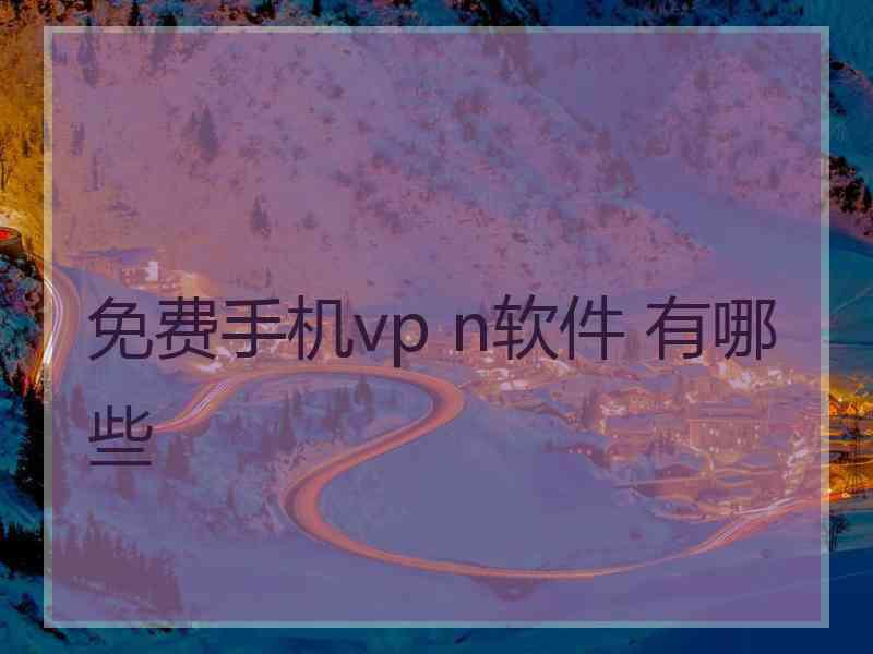 免费手机vp n软件 有哪些