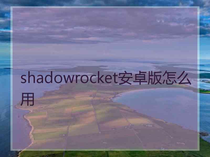 shadowrocket安卓版怎么用