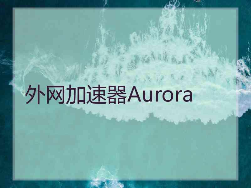 外网加速器Aurora