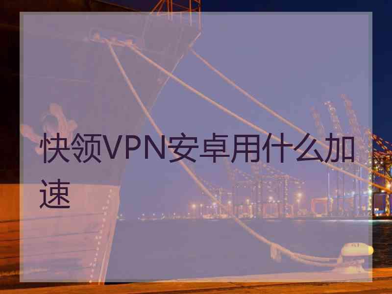 快领VPN安卓用什么加速