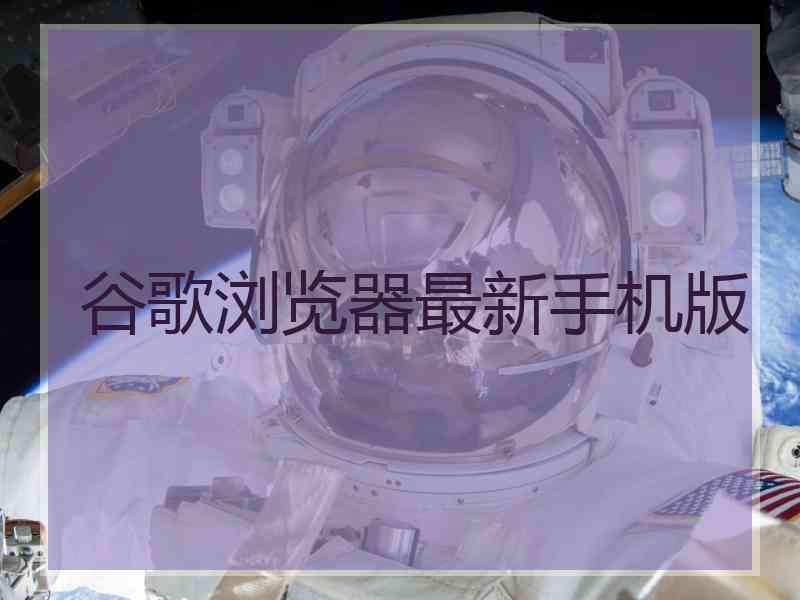 谷歌浏览器最新手机版