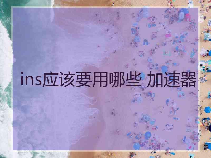 ins应该要用哪些 加速器