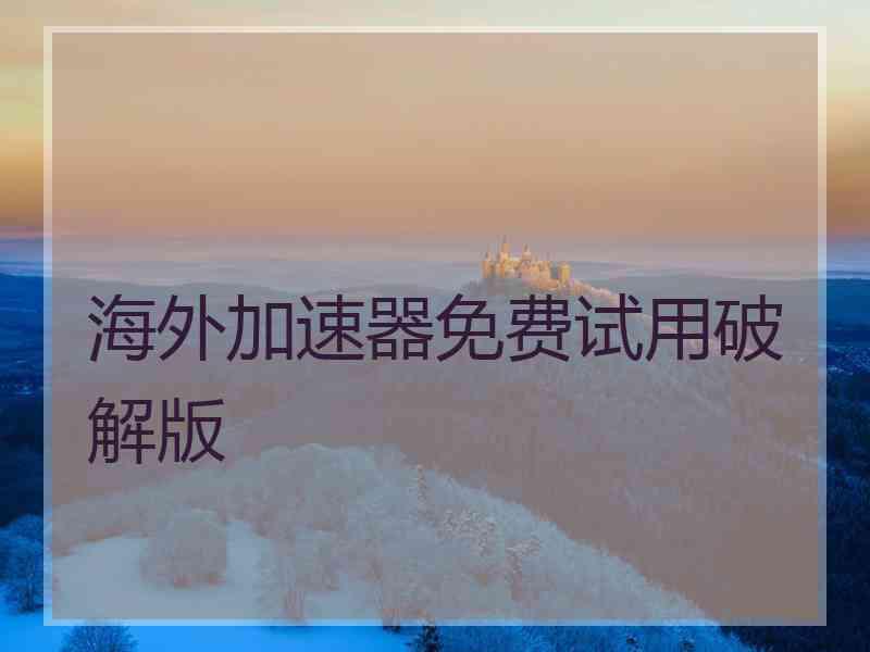 海外加速器免费试用破解版