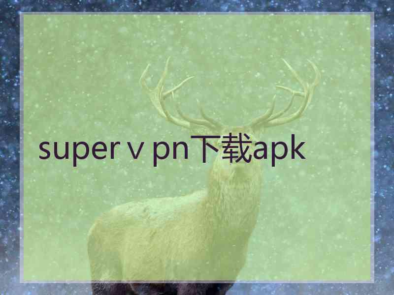 superⅴpn下载apk