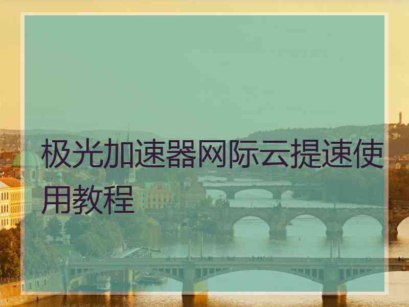 极光加速器网际云提速使用教程