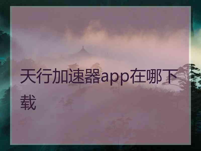 天行加速器app在哪下载