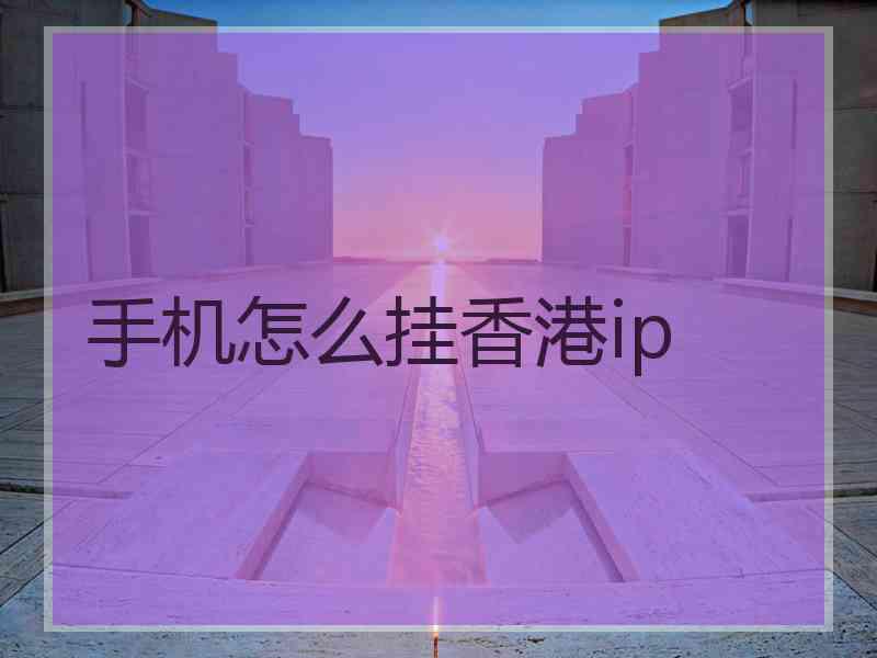 手机怎么挂香港ip