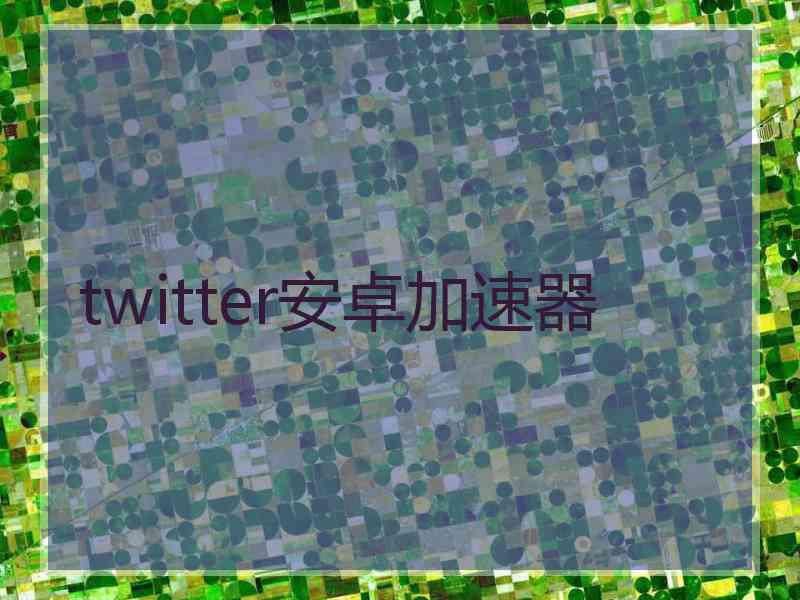 twitter安卓加速器