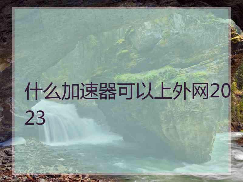 什么加速器可以上外网2023