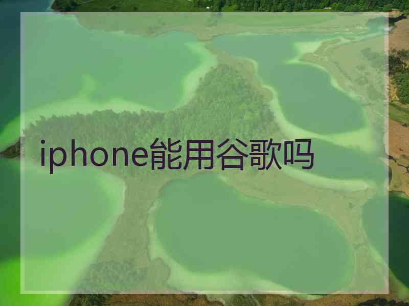 iphone能用谷歌吗