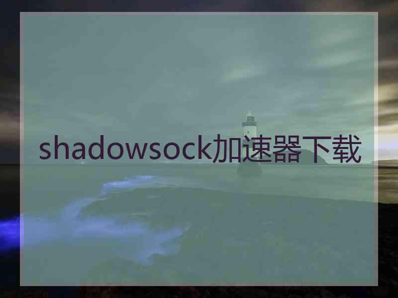 shadowsock加速器下载