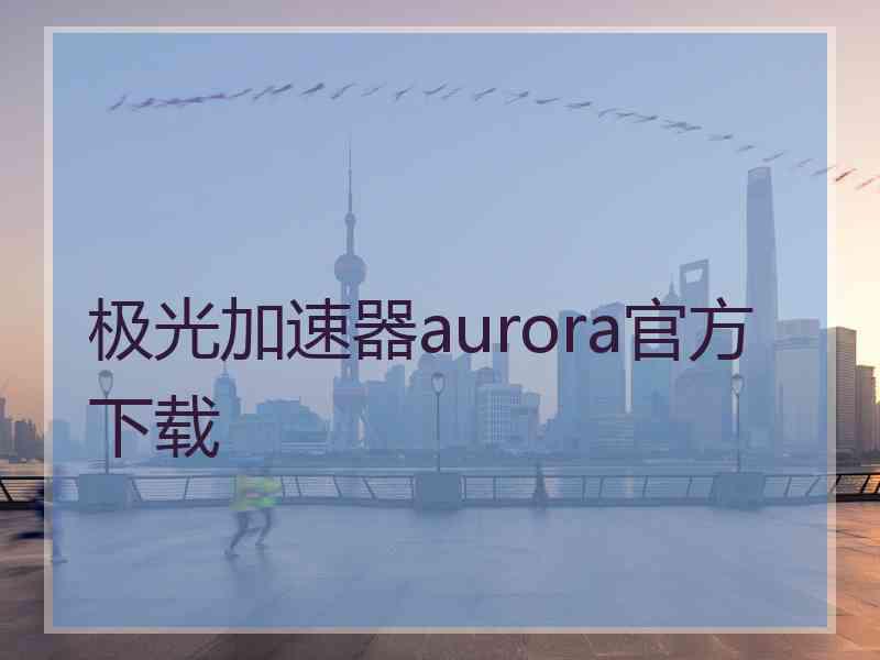 极光加速器aurora官方下载