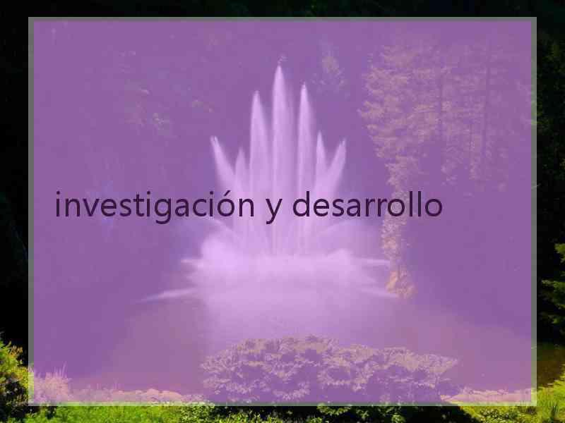 investigación y desarrollo