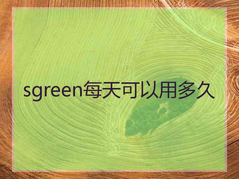 sgreen每天可以用多久