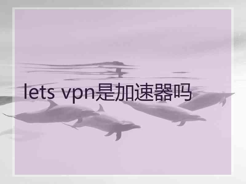 lets vpn是加速器吗