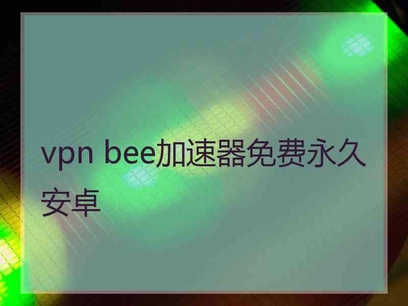 vpn bee加速器免费永久安卓