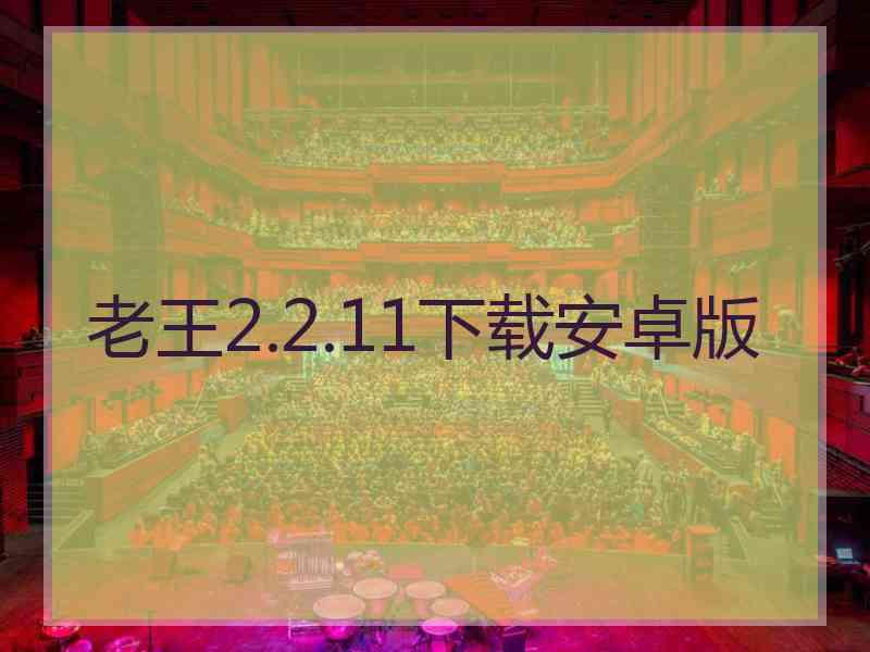 老王2.2.11下载安卓版