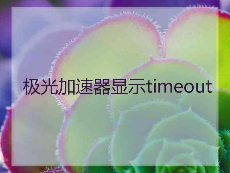 极光加速器显示timeout