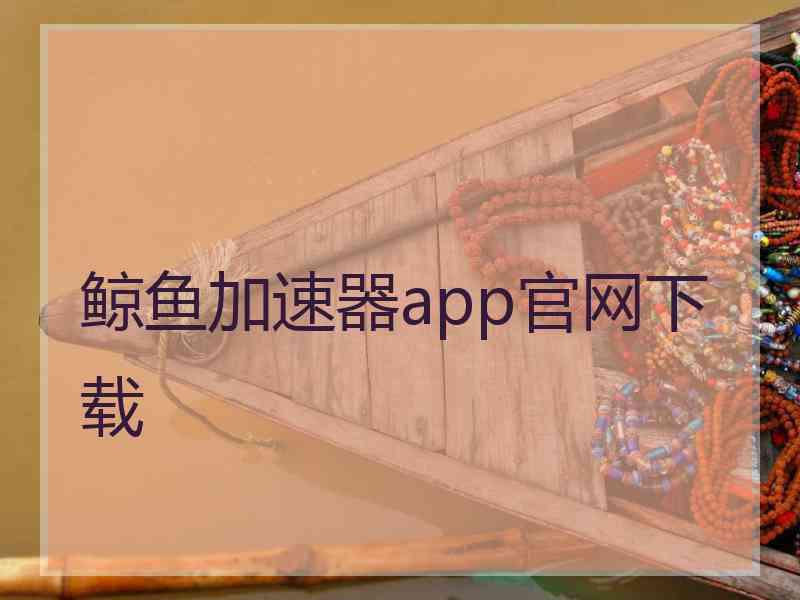 鲸鱼加速器app官网下载