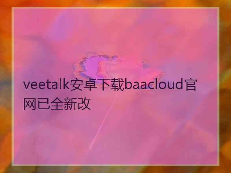 veetalk安卓下载baacloud官网已全新改