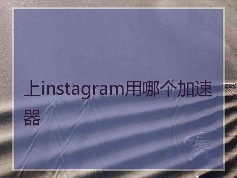 上instagram用哪个加速器