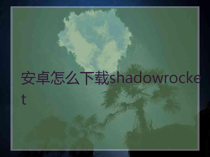 安卓怎么下载shadowrocket