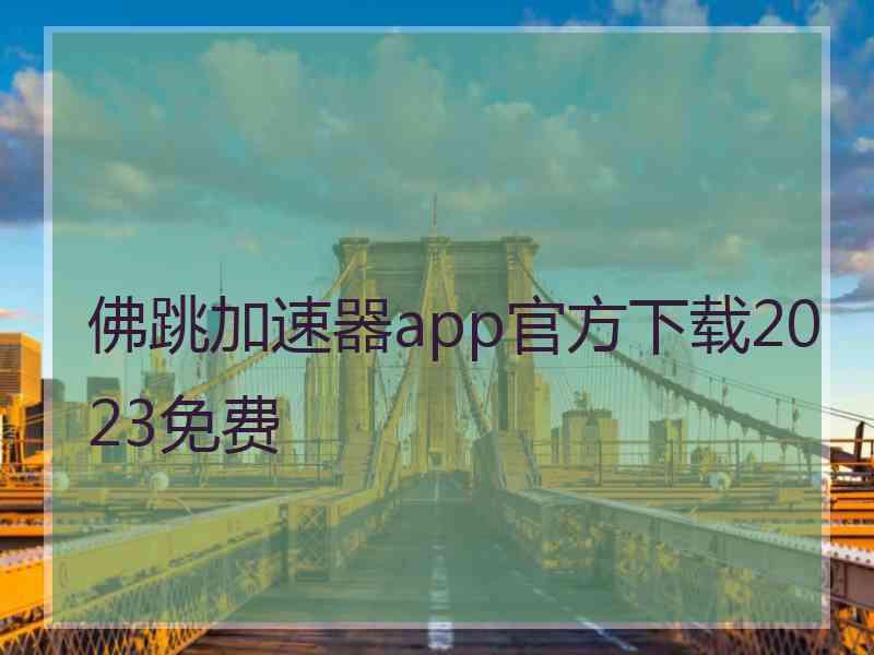 佛跳加速器app官方下载2023免费