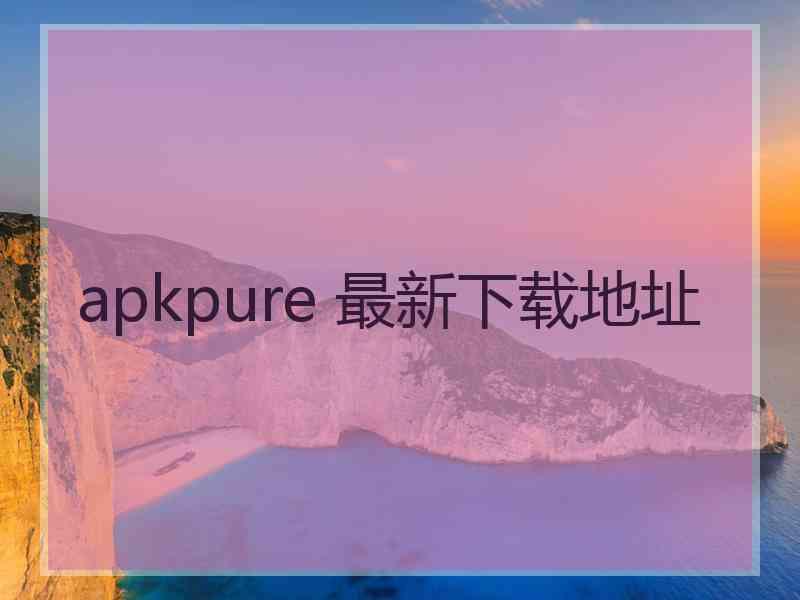 apkpure 最新下载地址