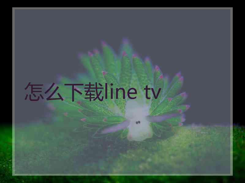 怎么下载line tv