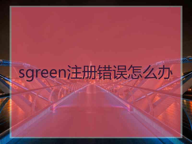 sgreen注册错误怎么办