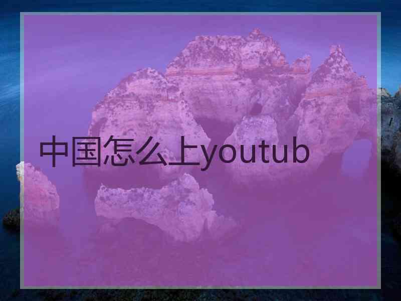 中国怎么上youtub