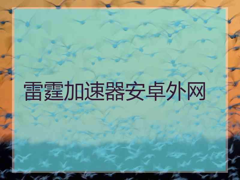 雷霆加速器安卓外网