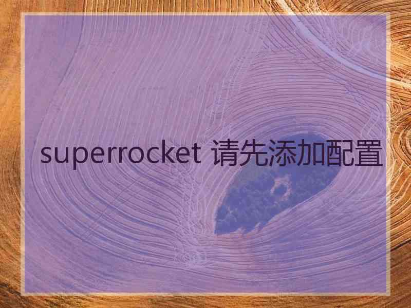 superrocket 请先添加配置