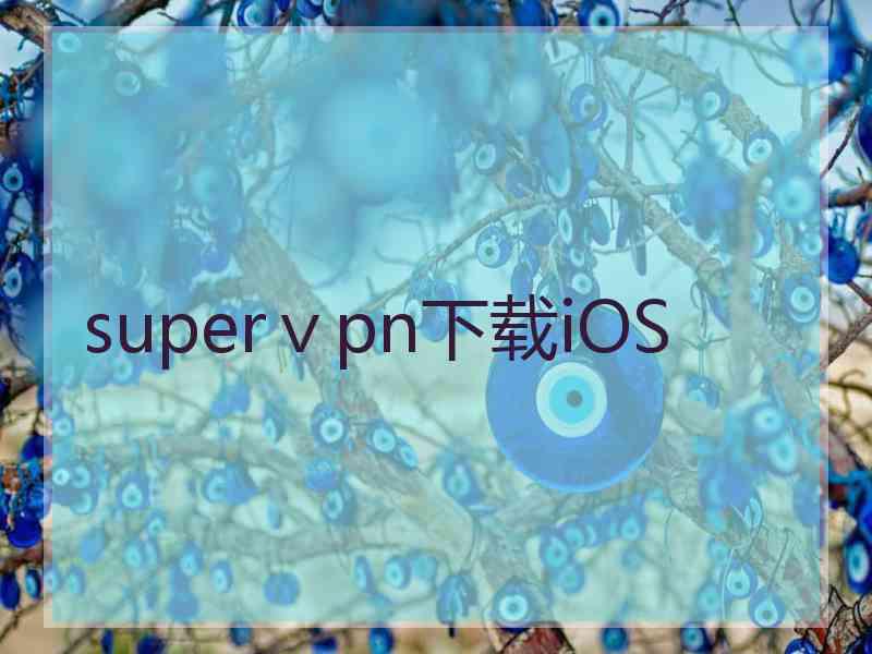 superⅴpn下载iOS