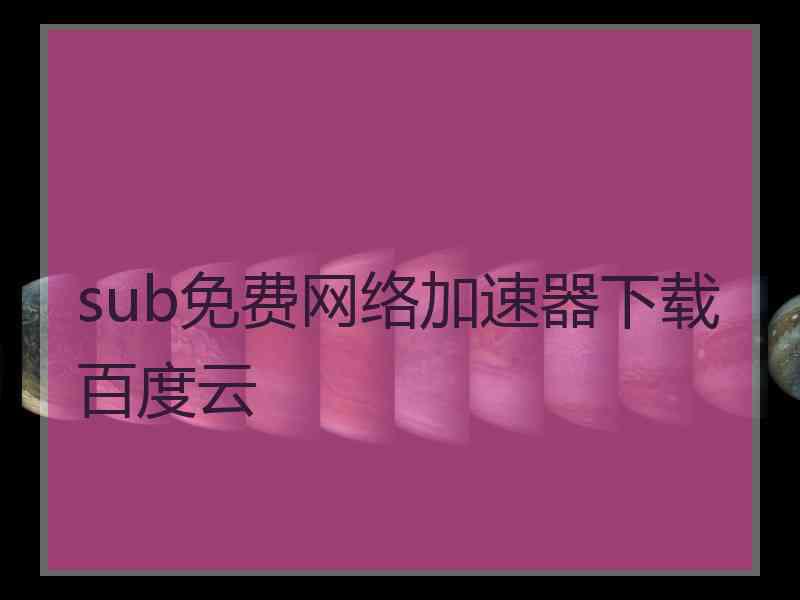 sub免费网络加速器下载百度云